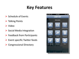 Key Features
 Schedule of Events

 Talking Points
 Video
 Social Media Integration

 Feedback from Participants
 Event specific Twitter feeds
 Congressional Directory

 