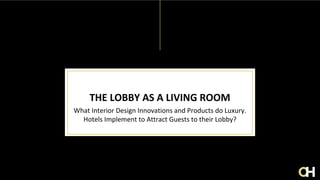 THE LOBBY AS A LIVING ROOM
What Interior Design Innovations and Products do Luxury.
Hotels Implement to Attract Guests to their Lobby?
 