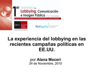 La experiencia del lobbying en las
recientes campañas políticas en
EE.UU.
por Alana Moceri
24 de Noviembre, 2010
 