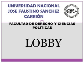 UNIVERSIDAD NACIONAL JOSE FAUSTINO SANCHEZ CARRIÓN FACULTAD DE DERECHO Y CIENCIAS POLITICAS  LOBBY  