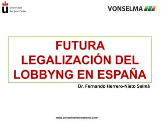 FUTURA
LEGALIZACIÓN DEL
LOBBYNG EN ESPAÑA
Dr. Fernando Herrero-Nieto Selmà

www.vonselmainternational.com

 