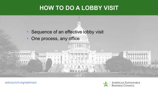 • Sequence of an effective lobby visit
• One process, any office
HOW TO DO A LOBBY VISIT
asbcouncil.org/webinars
 