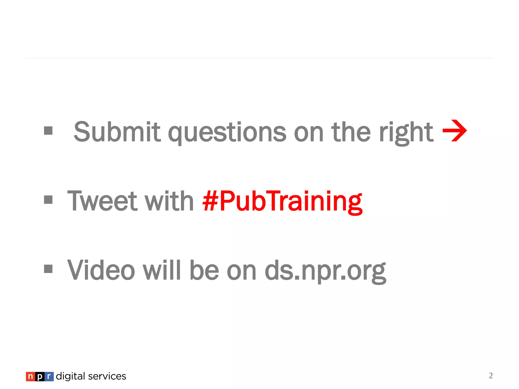  Submit questions on the right
Tweet with #PubTraining
Video will be on ds.npr.org
2