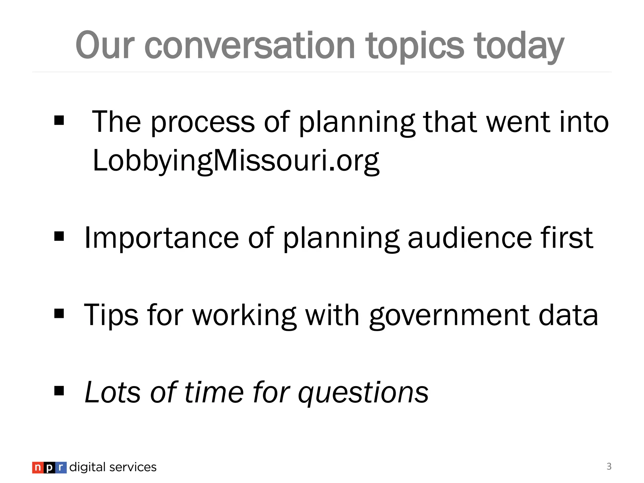 Our conversation topics today
The process of planning that went into
LobbyingMissouri.org
Importance of planning audience first
Tips for working with government data
Lots of time for questions
3