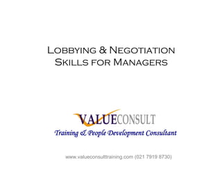 Lobbying & Negotiation
Skills for Managers
Training & People Development Consultant
www.valueconsulttraining.com (021 7919 8730)
 
