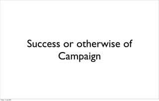 Success or otherwise of
                             Campaign


Friday, 17 July 2009
 