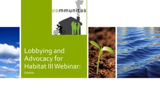 Lobbying and
Advocacy for
Habitat IIIWebinar:
Subtitle
 