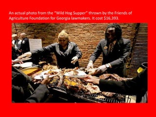 An actual photo from the “Wild Hog Supper” thrown by the Friends of
Agriculture Foundation for Georgia lawmakers. It cost $16,393.
 