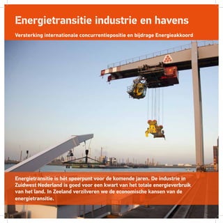 Energietransitie industrie en havens
Versterking internationale concurrentiepositie en bijdrage Energieakkoord
Energietransitie is hét speerpunt voor de komende jaren. De industrie in
Zuidwest Nederland is goed voor een kwart van het totale energieverbruik
van het land. In Zeeland verzilveren we de economische kansen van de
energietransitie. 
 