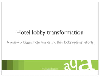 Hotel lobby transformation
A review of biggest hotel brands and their lobby redesign efforts




                          www.agaartka.com
 