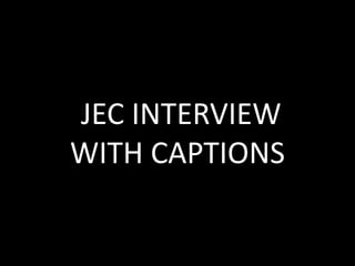 JEC INTERVIEW
WITH CAPTIONS