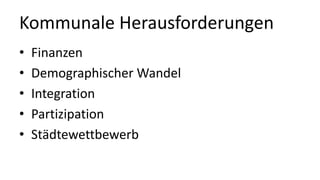 Kommunale Herausforderungen
• Finanzen
• Demographischer Wandel
• Integration
• Partizipation
• Städtewettbewerb
 