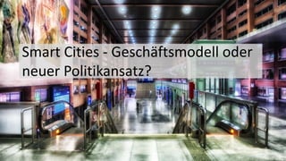 Smart Cities - Geschäftsmodell oder
neuer Politikansatz?
 