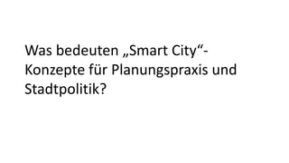 Was bedeuten "Smart City"-Konzepte für Planungspraxis und Stadtpolitik?