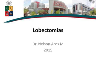 Lobectomías
Dr. Nelson Aros M
2015
 