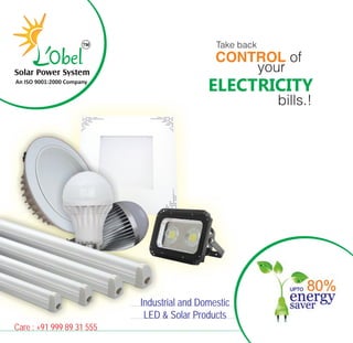 CONTROL of
ELECTRICITY
bills.!
your
Take back
Industrial and Domestic
LED & Solar Products
Care : +91 999 89 31 555
Solar Power System
An ISO 9001:2000 Company
 