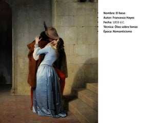 • Nombre: El beso
• Autor: Francesco Hayez
• Fecha: 1859 d.C.
• Técnica: Óleo sobre lienzo
• Época: Romanticismo
 