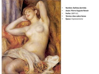 • Nombre: Bañista dormida
• Autor: Pierre Auguste Renoir
• Fecha: 1897 d.C.
• Técnica: óleo sobre lienzo
• Época: Impresionismo
 