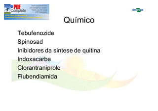 Químico 
Tebufenozide 
Spinosad 
Inibidores da sintese de quitina 
Indoxacarbe 
Clorantraniprole 
Flubendiamida 
 