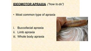 IDEOMOTOR APRAXIA (“how to do”)
• Most common type of apraxia
i. Buccofacial apraxia
ii. Limb apraxia
iii. Whole body apraxia
 