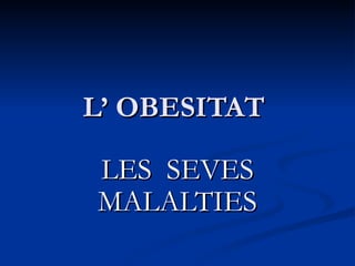 L’ OBESITAT  LES  SEVES MALALTIES 