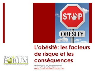L’obésité: les facteurs 
de risque et les 
conséquences 
The Food & Nutrition Forum 
www.foodnutritionforum.com 
 