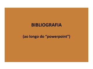 BIBLIOGRAFIA
(ao longo do “powerpoint”)
 