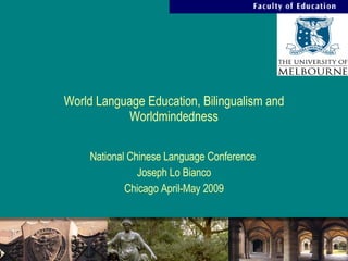 World Language Education, Bilingualism and Worldmindedness National Chinese Language Conference  Joseph Lo Bianco Chicago April-May 2009 