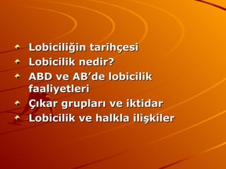 Lobiciliğin tarihçesi Lobicilik nedir? ABD ve AB’de lobicilik faaliyetleri Çıkar grupları ve iktidar Lobicilik ve halkla ilişkiler 