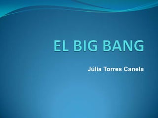 EL BIG BANG Júlia Torres Canela 