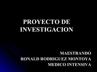 PROYECTO DE INVESTIGACION MAESTRANDO RONALD RODRIGUEZ MONTOYA MEDICO INTENSIVA 