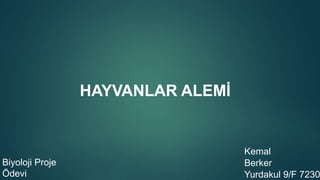 Biyoloji Proje
Ödevi
HAYVANLAR ALEMİ
Kemal
Berker
Yurdakul 9/F 7230
 