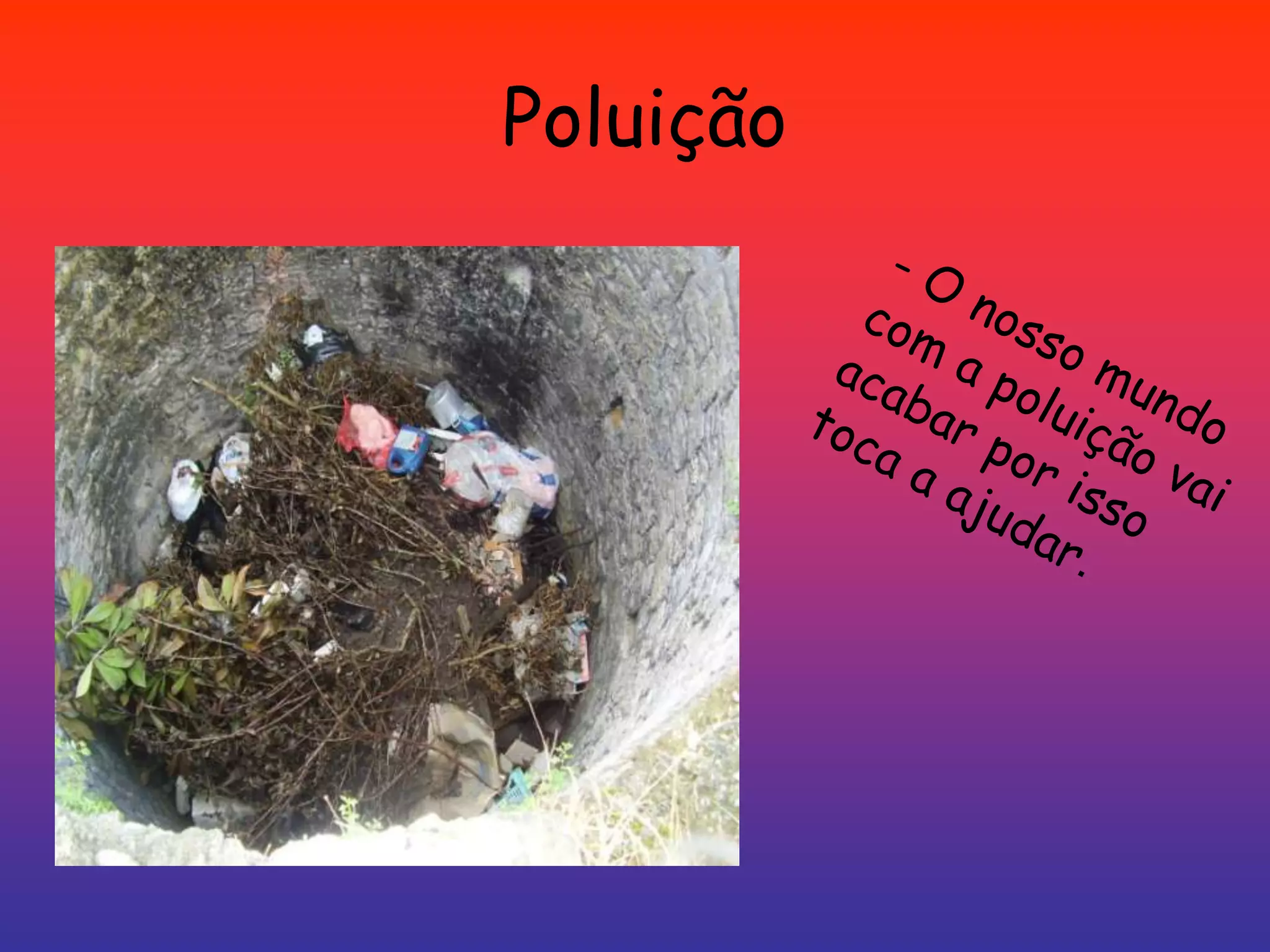 Poluição- O nosso mundo com a poluição vai acabar por isso toca a ajudar.