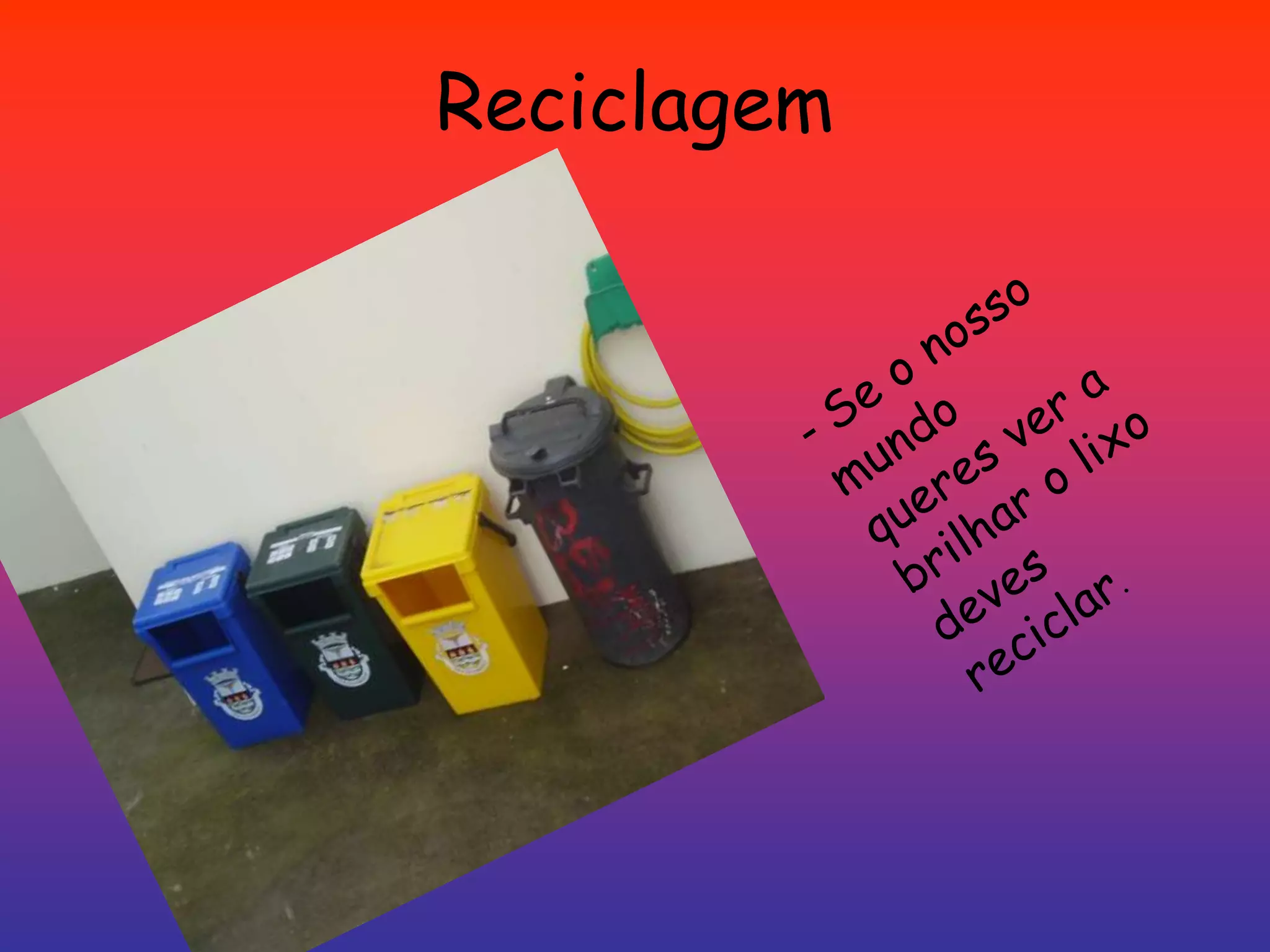 Reciclagem- Se o nosso mundo queres ver a brilhar o lixo deves reciclar.