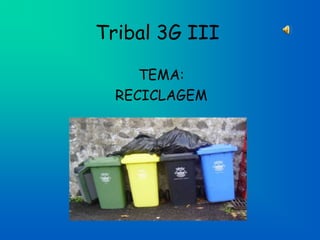 Tribal 3G III TEMA:  RECICLAGEM 
