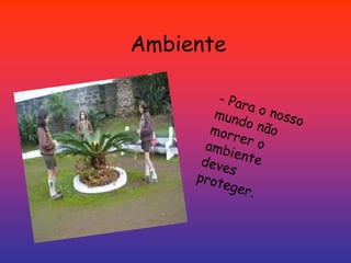 Ambiente- Para o nosso mundo não morrer o ambiente deves proteger. 