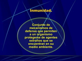 Inmunidad.
Conjunto de
mecanismos de
defensa que permiten
a un organismo
protegerse de agentes
extraños que se
encuentran en su
medio ambiente.
 