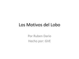 Los Motivos del Lobo
Por Ruben Dario
Hecho por: GVE
 