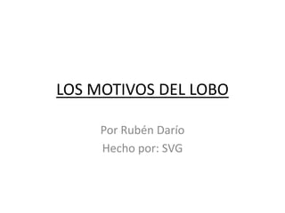 LOS MOTIVOS DEL LOBO
Por Rubén Darío
Hecho por: SVG
 