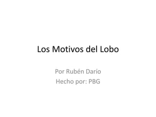 Los Motivos del Lobo
Por Rubén Darío
Hecho por: PBG
 