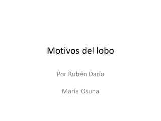 Motivos del lobo
Por Rubén Darío
María Osuna
 