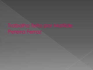 Trabalho feito por Matilde
Pereira Ferraz
 