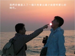 我們好像進入了一個只有拿出錢才能證明愛心的時代。  