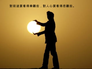 對前途要看得樂觀些，對人心要看得悲觀些。  