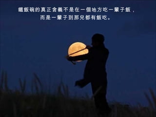 鐵飯碗的真正含義不是在一個地方吃一輩子飯， 而是一輩子到那兒都有飯吃。 