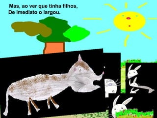 Mas, ao ver que tinha filhos,  De imediato o largou. 