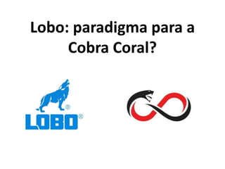 Lobo: paradigma para a
Cobra Coral?
 