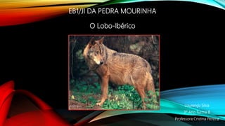 EB1/JI DA PEDRA MOURINHA
O Lobo-Ibérico
Lourenço Silva
3º Ano Turma B
Professora Cristina Pereira
 