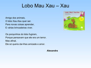 Lobo Mau Xau – Xau <ul><li>Amigo dos animais, </li></ul><ul><li>O lobo Xau-Xau quer ser. </li></ul><ul><li>Para novas cois...