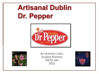 Artisanal Dublin
Dr. Pepper




      By Mariana Lobo
      Angela Romero
         MKTG 434
           SFSU
 